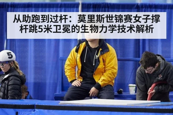 从助跑到过杆：莫里斯世锦赛女子撑杆跳5米卫冕的生物力学技术解析