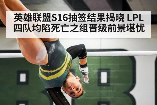 英雄联盟S16抽签结果揭晓 LPL四队均陷死亡之组晋级前景堪忧