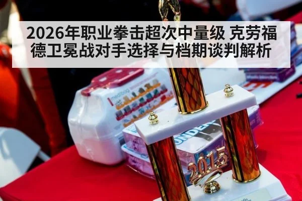 2026年职业拳击超次中量级 克劳福德卫冕战对手选择与档期谈判解析