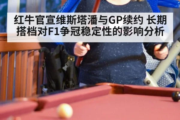 红牛官宣维斯塔潘与GP续约 长期搭档对F1争冠稳定性的影响分析