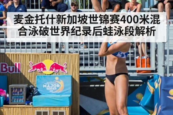 麦金托什新加坡世锦赛400米混合泳破世界纪录后蛙泳段解析